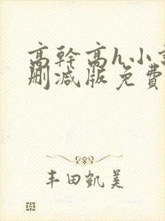 高干高h小说未删减版免费阅读