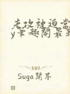 老攻被迫当零by笔趣阁最新章节小说