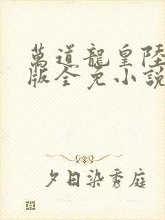 万道龙皇陆鸣正版全免小说