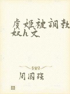 虞姬被调教成肉奴h文