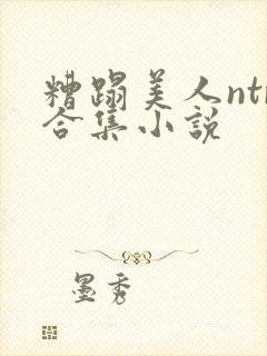 糟蹋美人ntr合集小说