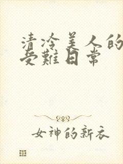 清冷美人的沦落受难日常