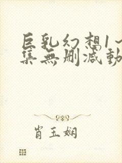 巨乳幻想1～2集无删减动漫樱花动漫