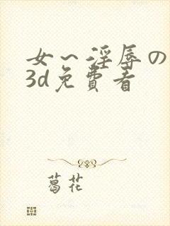 女～淫辱の触手3d免费看