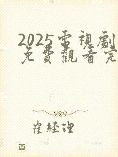 2025电视剧免费观看完整版高清
