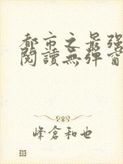 都市之最强狂兵阅读无弹窗封面