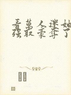 看万人迷她又被强取豪夺了