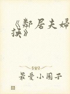 《邻居夫妇:交换》