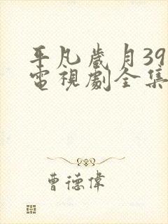 平凡岁月39集电视剧全集免费观看