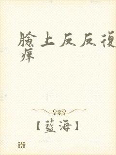 脸上反反复复的痒