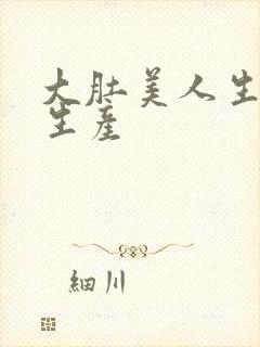 大肚美人生产双生产