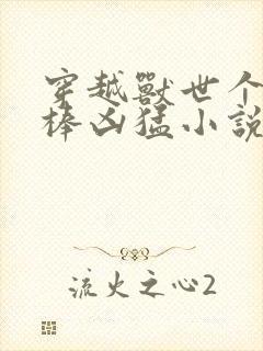 穿越兽世个个巨棒凶猛小说