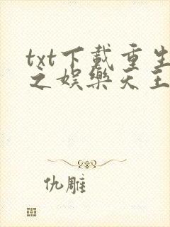 txt下载重生之娱乐天王