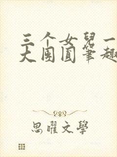 三个女儿一锅烩大团圆笔趣阁
