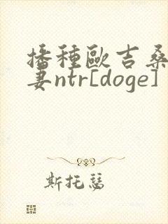 播种欧吉桑与人妻ntr[doge]