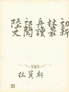 陆祁舟林初薇全文阅读最新章节