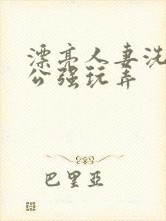 漂亮人妻洗澡被公强玩弄