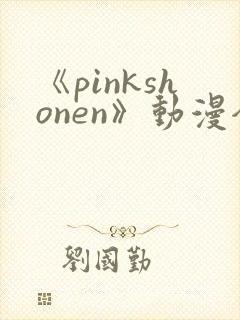 《pinkshonen》动漫全集在线观看