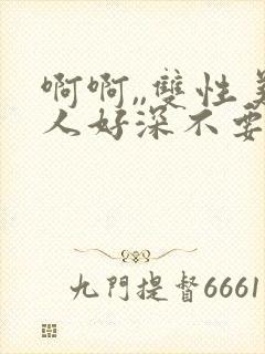 啊啊,,双性美人好深不要