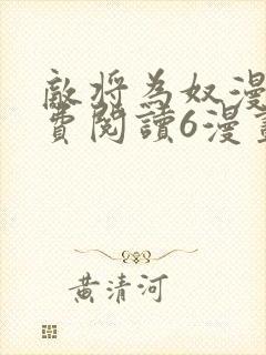 敌将为奴漫画免费阅读6漫画