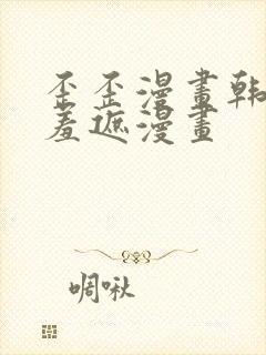 歪歪漫画韩漫无羞遮漫画