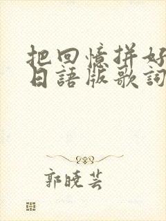 把回忆拼好给你日语版歌词封面