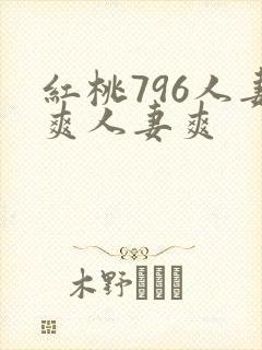红桃796人妻爽人妻爽