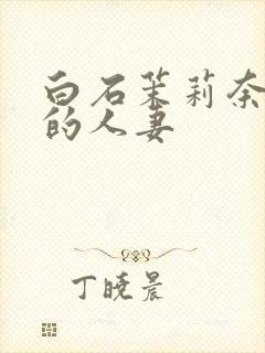 白石茉莉奈丰满的人妻