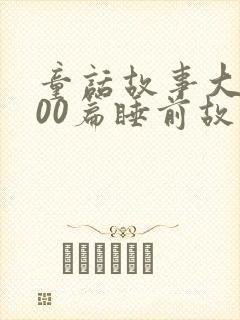 童话故事大全100篇睡前故事长篇