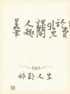 美人谋gl于欢笔趣阁免费阅读