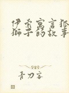 伊索寓言狐狸与狮子的故事