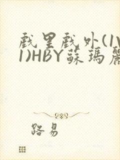 戏里戏外(1V1)HBY苏玛丽全文免费阅读