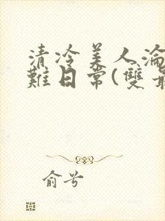 清冷美人沦落受难日常(双最新章节_