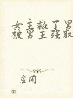 女主救了男主却被男主强取豪夺古言