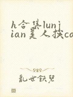 h合集lunjian美人挨cao