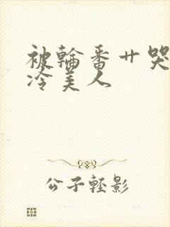 被轮番艹哭的清冷美人