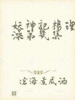 妖神记杨理事泡澡第几集