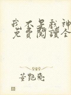 我不是戏神小说免费阅读全文