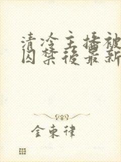 清冷主播被反派囚禁后最新章节更新