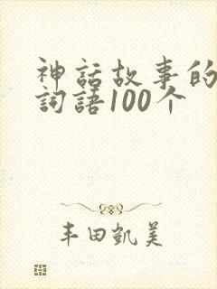 神话故事的四字词语100个