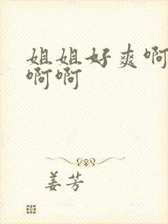 姐姐好爽啊啊啊啊啊