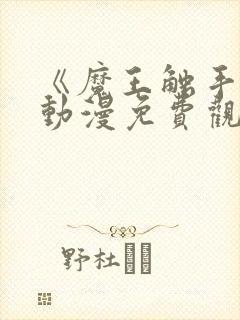 《魔王触手》手动漫免费观看全集高封面