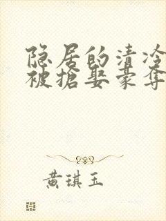 隐居的清冷美人被抢娶豪夺后