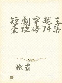 短剧穿越王妃逆袭攻略74集
