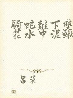 骑蛇难下双金银花水中泥鳅