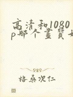 高清和1080p哪个画质好