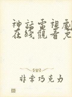 神话电视剧高清在线观看免费观看完整版