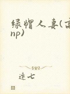 绿帽人妻(高hnp)