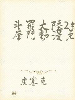 斗罗大陆2绝世唐门动漫免费下拉式