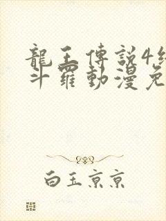 龙王传说4终极斗罗动漫免费全集在线观看